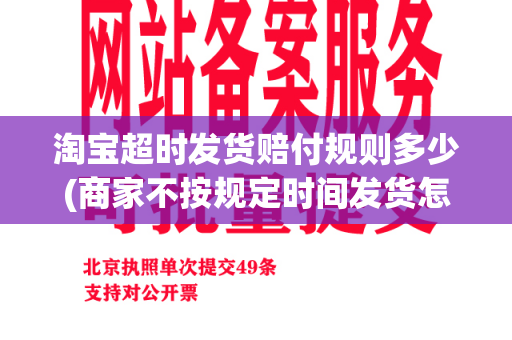 淘宝超时发货赔付规则多少(商家不按规定时间发货怎么赔偿)