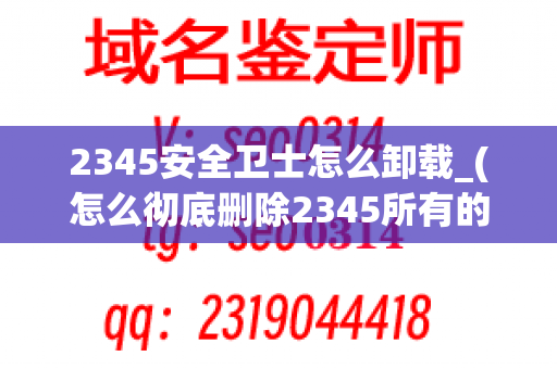 2345安全卫士怎么卸载_(怎么彻底删除2345所有的东西)