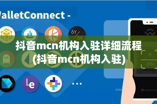 抖音mcn机构入驻详细流程(抖音mcn机构入驻)