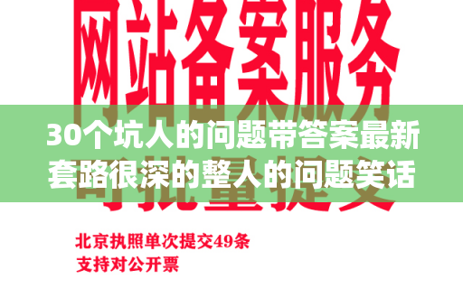 30个坑人的问题带答案最新套路很深的整人的问题笑话(搞笑问题及坑人答案)