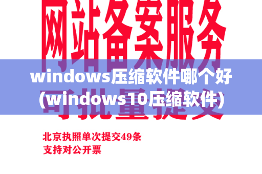 windows压缩软件哪个好(windows10压缩软件)