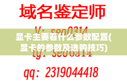 显卡主要看什么参数配置(显卡的参数及选购技巧)