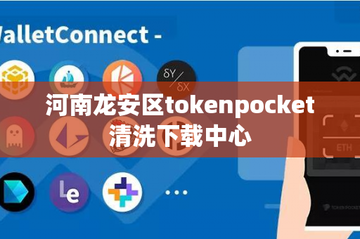 河南龙安区tokenpocket清洗下载中心