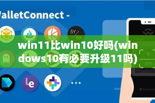 win11比win10好吗(windows10有必要升级11吗)