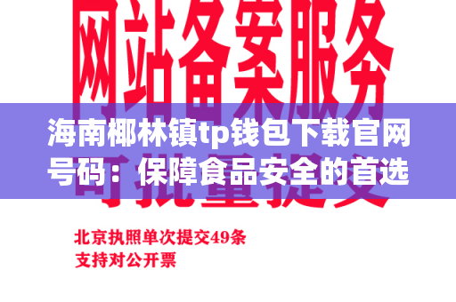 海南椰林镇tp钱包下载官网号码：保障食品安全的首选