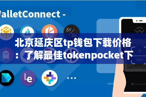 北京延庆区tp钱包下载价格：了解最佳tokenpocket下载服务的费用