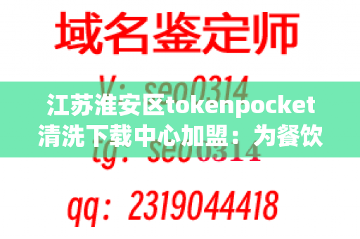 江苏淮安区tokenpocket清洗下载中心加盟：为餐饮企业提供安全可靠的服务