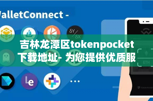 吉林龙潭区tokenpocket下载地址- 为您提供优质服务