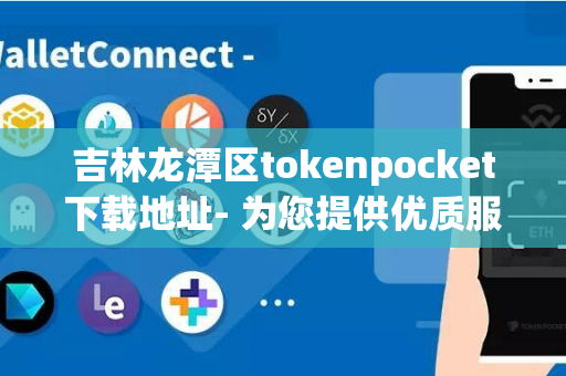 吉林龙潭区tokenpocket下载地址- 为您提供优质服务