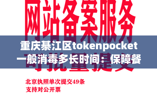 重庆綦江区tokenpocket一般消毒多长时间：保障餐具卫生的重要步骤