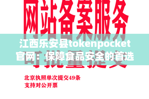 江西乐安县tokenpocket官网：保障食品安全的首选服务