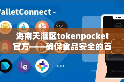 海南天涯区tokenpocket官方——确保食品安全的首选