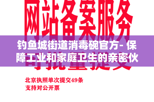 钓鱼城街道消毒碗官方- 保障工业和家庭卫生的亲密伙伴