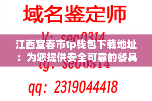 江西宜春市tp钱包下载地址：为您提供安全可靠的餐具下载服务