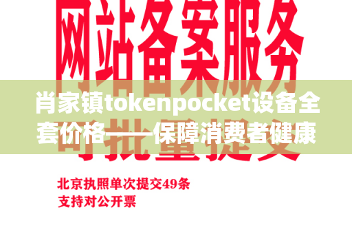 肖家镇tokenpocket设备全套价格——保障消费者健康