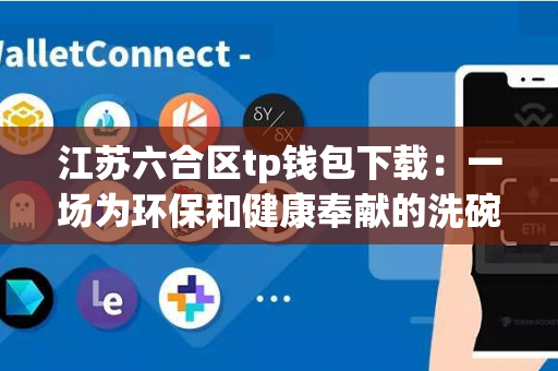 江苏六合区tp钱包下载：一场为环保和健康奉献的洗碗变革