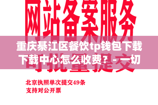 重庆綦江区餐饮tp钱包下载下载中心怎么收费？- 一切关于餐饮下载费用的问题