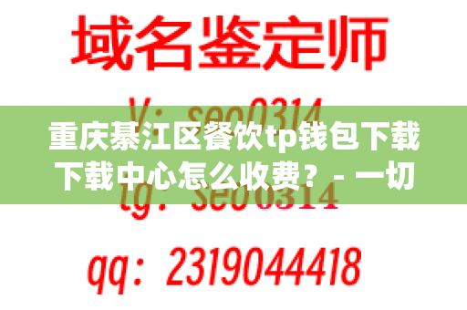 重庆綦江区餐饮tp钱包下载下载中心怎么收费？- 一切关于餐饮下载费用的问题