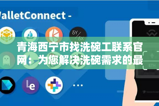 青海西宁市找洗碗工联系官网：为您解决洗碗需求的最佳选择