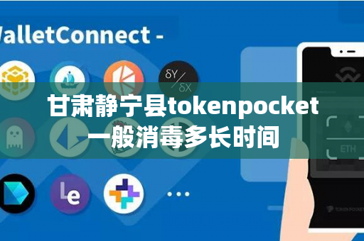 甘肃静宁县tokenpocket一般消毒多长时间