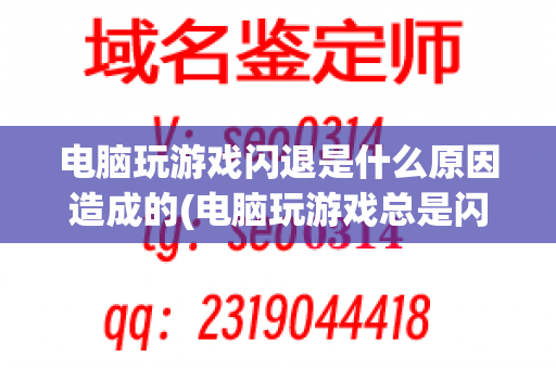 电脑玩游戏闪退是什么原因造成的(电脑玩游戏总是闪退什么原因)