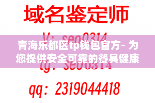 青海乐都区tp钱包官方- 为您提供安全可靠的餐具健康解决方案