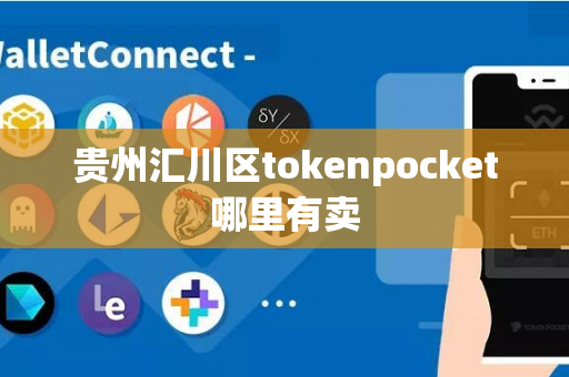 贵州汇川区tokenpocket哪里有卖