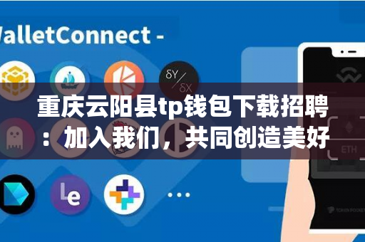 重庆云阳县tp钱包下载招聘：加入我们，共同创造美好未来！