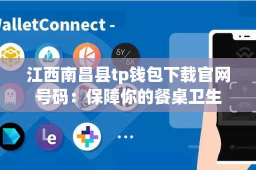 江西南昌县tp钱包下载官网号码：保障你的餐桌卫生