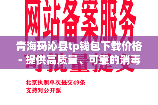 青海玛沁县tp钱包下载价格- 提供高质量、可靠的消毒下载服务