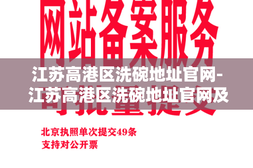 江苏高港区洗碗地址官网- 江苏高港区洗碗地址官网及优质服务的选择