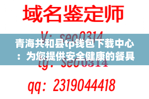 青海共和县tp钱包下载中心：为您提供安全健康的餐具