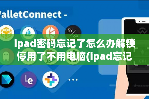 ipad密码忘记了怎么办解锁停用了不用电脑(ipad忘记密码被停用如何解锁)