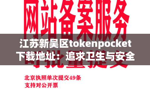 江苏新吴区tokenpocket下载地址：追求卫生与安全的首选