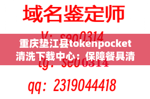 重庆垫江县tokenpocket清洗下载中心：保障餐具清洁、卫生的首选