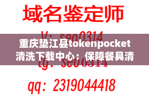 重庆垫江县tokenpocket清洗下载中心：保障餐具清洁、卫生的首选