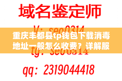 重庆丰都县tp钱包下载消毒地址一般怎么收费？详解服务方式和收费标准