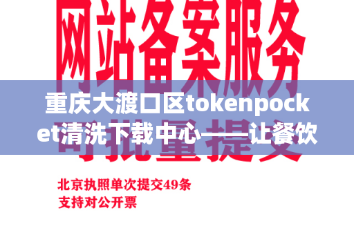 重庆大渡口区tokenpocket清洗下载中心——让餐饮业更安全