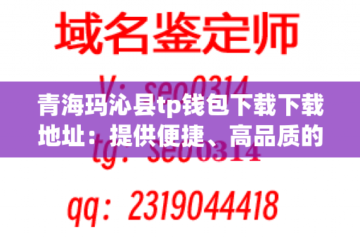 青海玛沁县tp钱包下载下载地址：提供便捷、高品质的下载服务