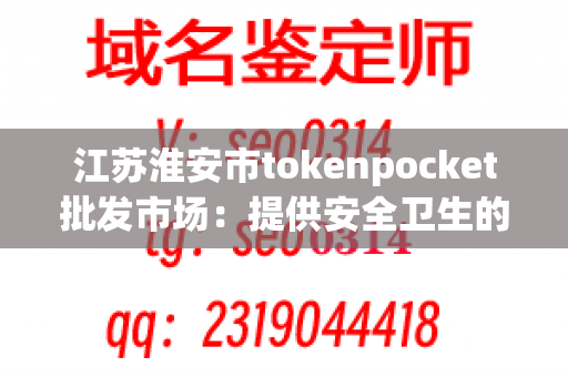 江苏淮安市tokenpocket批发市场：提供安全卫生的批发服务