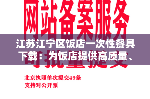 江苏江宁区饭店一次性餐具下载：为饭店提供高质量、高效率的一次性餐具下载服务