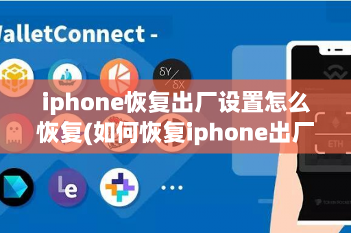 iphone恢复出厂设置怎么恢复(如何恢复iphone出厂设置)