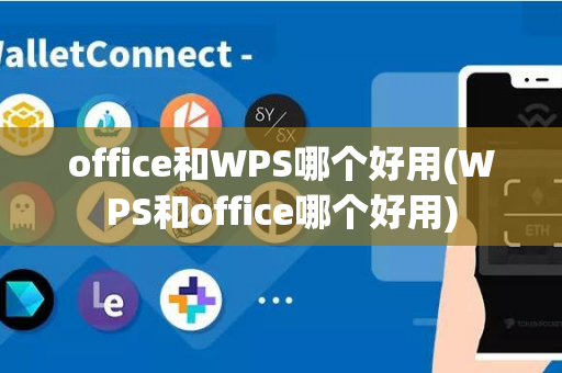 office和WPS哪个好用(WPS和office哪个好用)