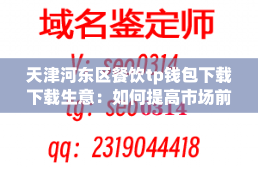 天津河东区餐饮tp钱包下载下载生意：如何提高市场前景和销售额？