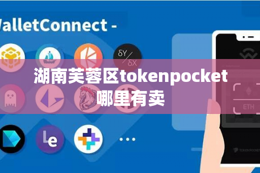 湖南芙蓉区tokenpocket哪里有卖