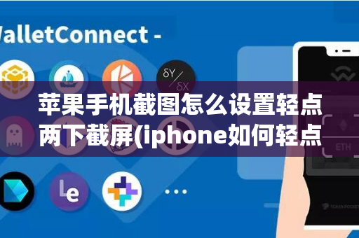 苹果手机截图怎么设置轻点两下截屏(iphone如何轻点两下截屏)