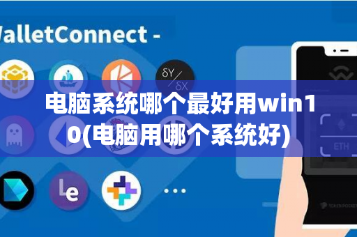 电脑系统哪个最好用win10(电脑用哪个系统好)