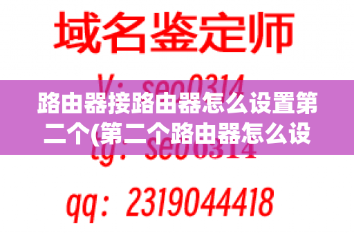 路由器接路由器怎么设置第二个(第二个路由器怎么设置才能上网)