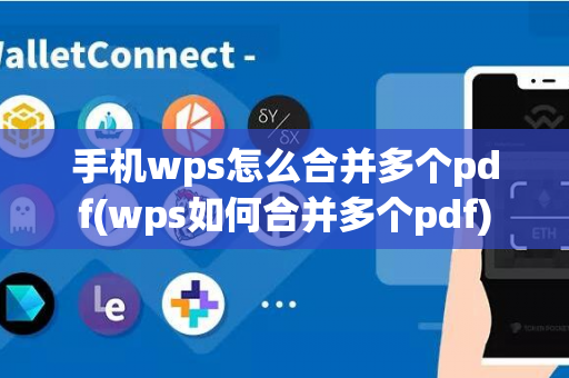 手机wps怎么合并多个pdf(wps如何合并多个pdf)