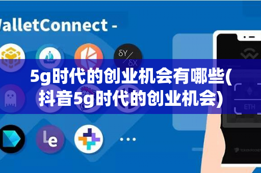 5g时代的创业机会有哪些(抖音5g时代的创业机会)